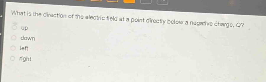 what is the direction of the electric field at a point directly below a negative charge, q?\nup\ndown\nleft\nright