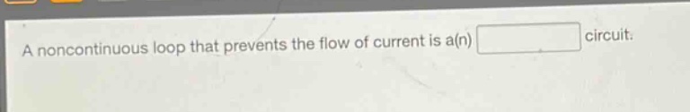 a noncontinuous loop that prevents the flow of current is a(n) circuit.