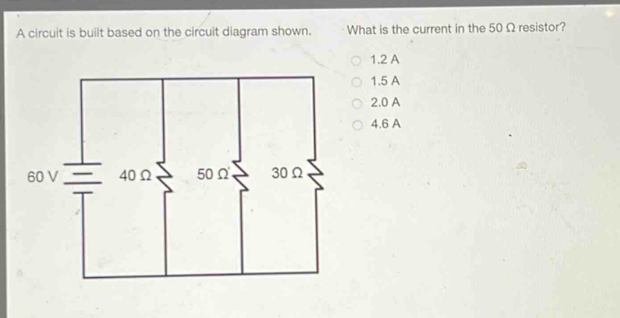 a circuit is built based on the circuit diagram shown. what is the current in the 50 ω resistor? 1.2 a 1.5 a 2.0 a 4.6 a 60 v 40 ω 50 ω 30 ω