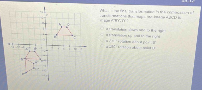 what is the final transformation in the composition of transformations that maps pre - image abcd to image abcd?\n a translation down and to the right\n a translation up and to the right\n a 270° rotation about point b\n a 180° rotation about point b