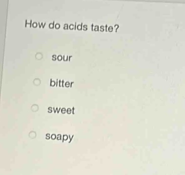 how do acids taste?\no sour\no bitter\no sweet\no soapy