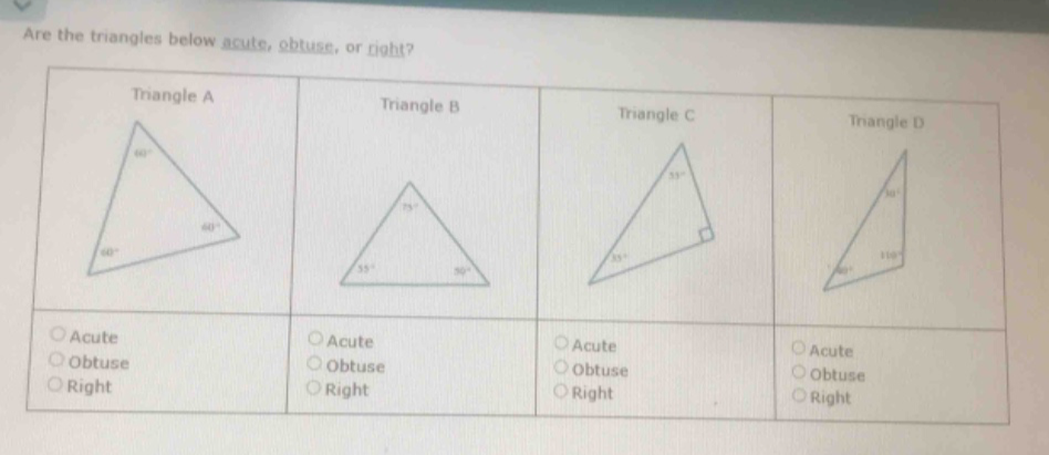 are the triangles below acute, obtuse, or right?\ntriangle a\ntriangle b\ntriangle c\ntriangle d\nacute\nacute\nacute\nacute\nobtuse\nobtuse\nobtuse\nobtuse\nright\nright\nright\nright