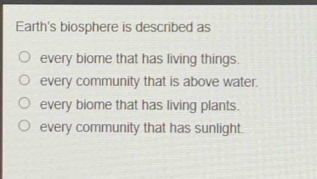 earths biosphere is described as\no every biome that has living things.\no every community that is above water.\no every biome that has living plants.\no every community that has sunlight.