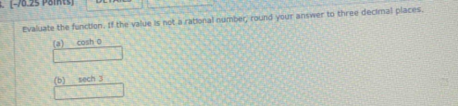 evaluate the function. if the value is not a rational number, round your answer to three decimal places.\n(a) cosh 0\n(b) sech 3
