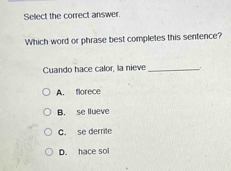 select the correct answer. which word or phrase best completes this sentence? cuando hace calor, la nieve ____________. a. florece b. se llueve c. se derrite d. hace sol