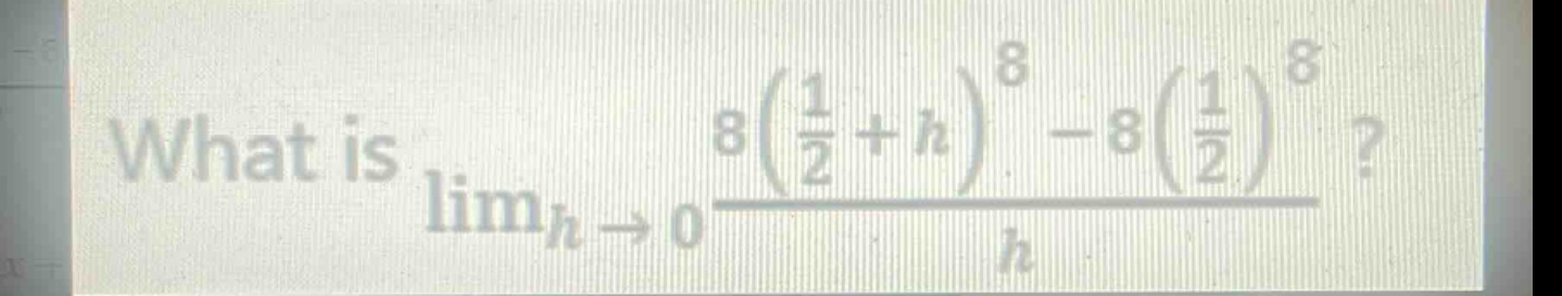 what is $lim_{h\rightarrow0}\frac{8(\frac{1}{2}+h)^{8}-8(\frac{1}{2})^{8}}{h}$?