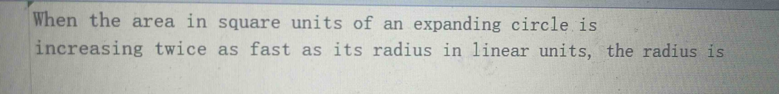 when the area in square units of an expanding circle is increasing twice as fast as its radius in linear units, the radius is