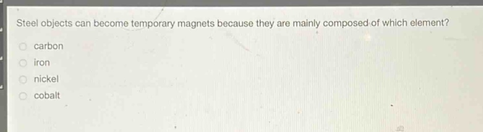 steel objects can become temporary magnets because they are mainly composed of which element?\ncarbon\niron\nnickel\ncobalt