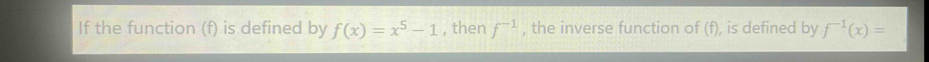 if the function (f) is defined by $f(x)=x^{5}-1$, then $f^{-1}$, the inverse function of (f), is defined by $f^{-1}(x)=$