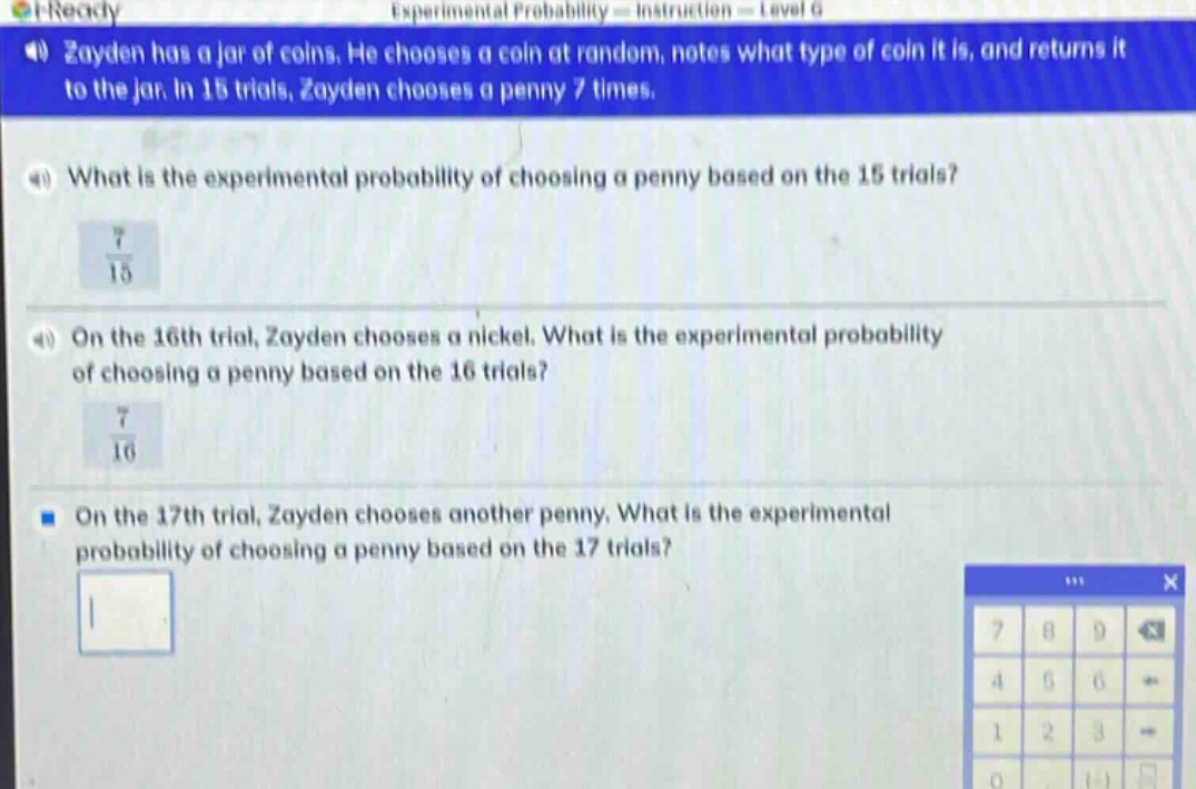 zayden has a jar of coins. he chooses a coin at random, notes what type of coin it is, and returns it to the jar. in 15 trials, zayden chooses a penny 7 times.\nwhat is the experimental probability of choosing a penny based on the 15 trials?\n$\frac{7}{15}$\non the 16th trial, zayden chooses a nickel. what is the experimental probability of choosing a penny based on the 16 trials?\n$\frac{7}{16}$\non the 17th trial, zayden chooses another penny. what is the experimental probability of choosing a penny based on the 17 trials?