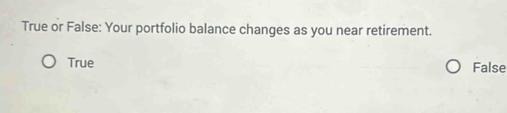 true or false: your portfolio balance changes as you near retirement.\no true\no false