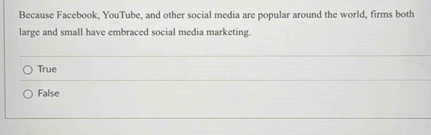 because facebook, youtube, and other social media are popular around the world, firms both large and small have embraced social media marketing.\n○ true\n○ false