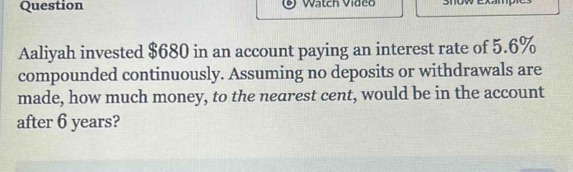 aaliyah invested $680 in an account paying an interest rate of 5.6% compounded continuously. assuming no deposits or withdrawals are made, how much money, to the nearest cent, would be in the account after 6 years?