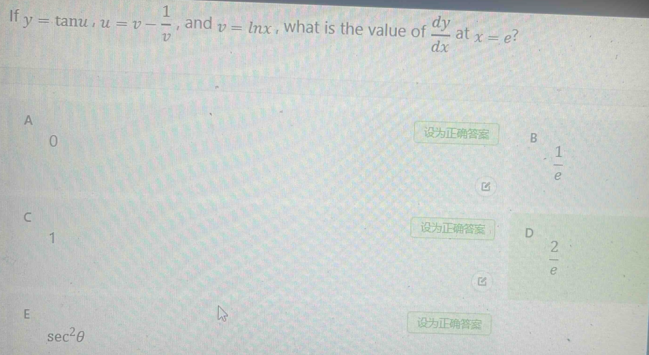 if $y = \tan u$, $u = v-\frac{1}{v}$, and $v=ln x$, what is the value of $\frac{dy}{dx}$ at $x = e$?\na 0\nb $\frac{1}{e}$\nc 1\nd $\frac{2}{e}$\ne $sec^{2}\theta$