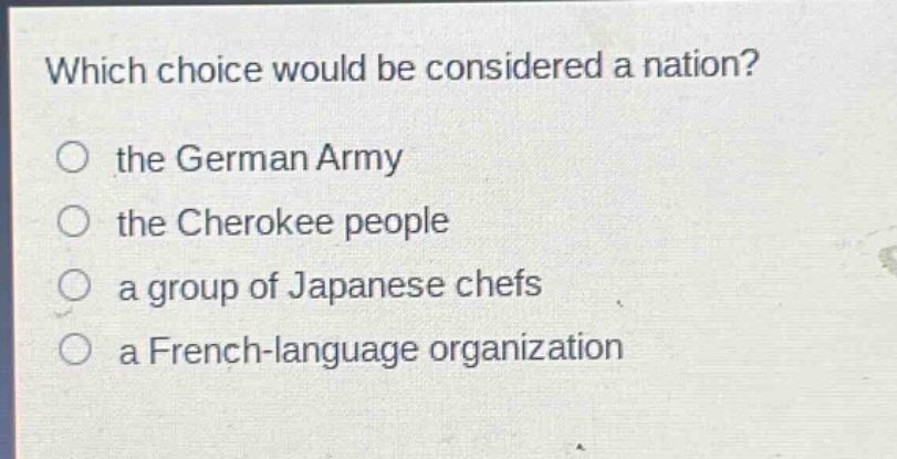 which choice would be considered a nation?\no the german army\no the cherokee people\no a group of japanese chefs\no a french - language organization