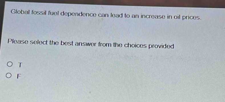 global fossil fuel dependence can lead to an increase in oil prices. please select the best answer from the choices provided. o t o f
