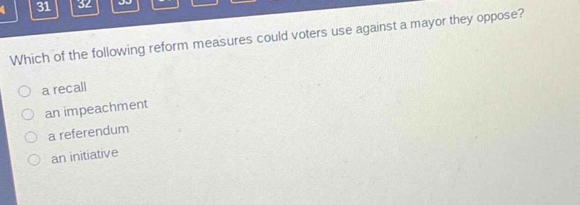 which of the following reform measures could voters use against a mayor they oppose?\n○ a recall\n○ an impeachment\n○ a referendum\n○ an initiative