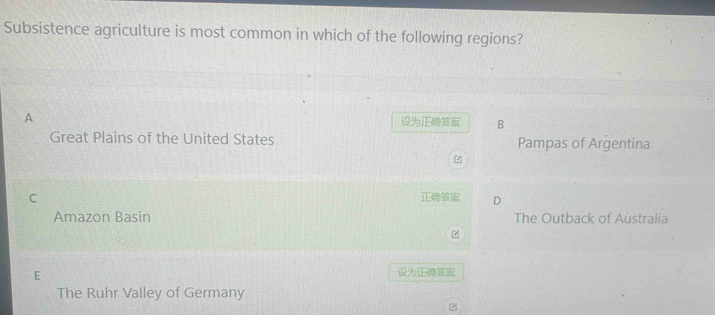 subsistence agriculture is most common in which of the following regions?\na great plains of the united states\nb pampas of argentina\nc amazon basin\nd the outback of australia\ne the ruhr valley of germany