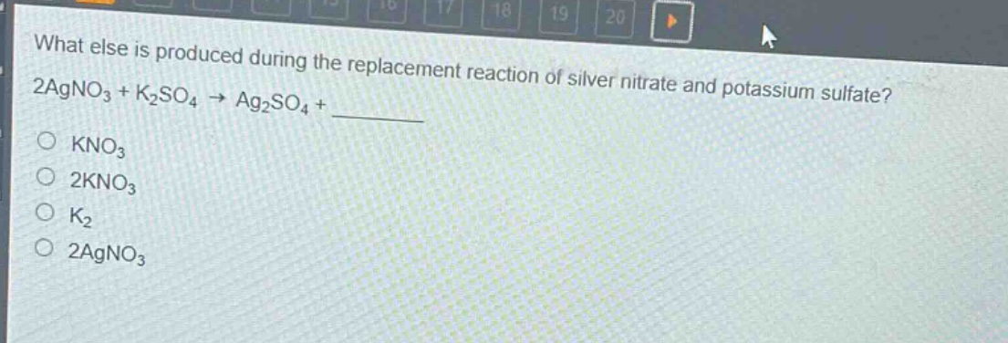 what else is produced during the replacement reaction of silver nitrate and potassium sulfate? 2agno₃ + k₂so₄ → ag₂so₄ + \n○ kno₃\n○ 2kno₃\n○ k₂\n○ 2agno₃