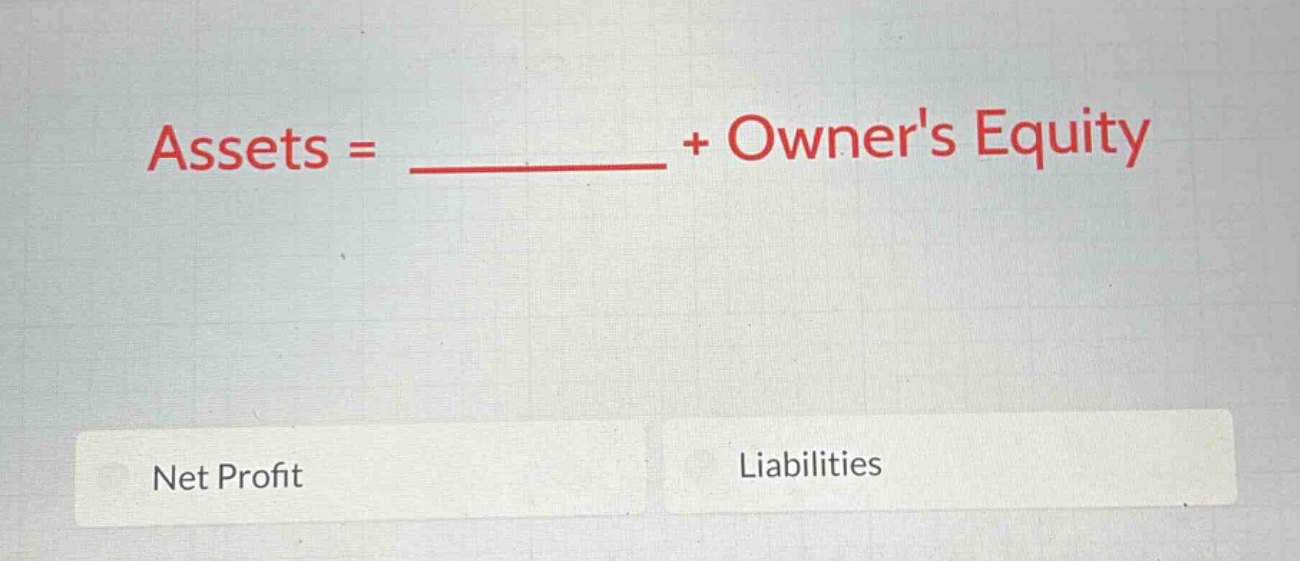 assets = ______ + owners equity\nnet profit\nliabilities