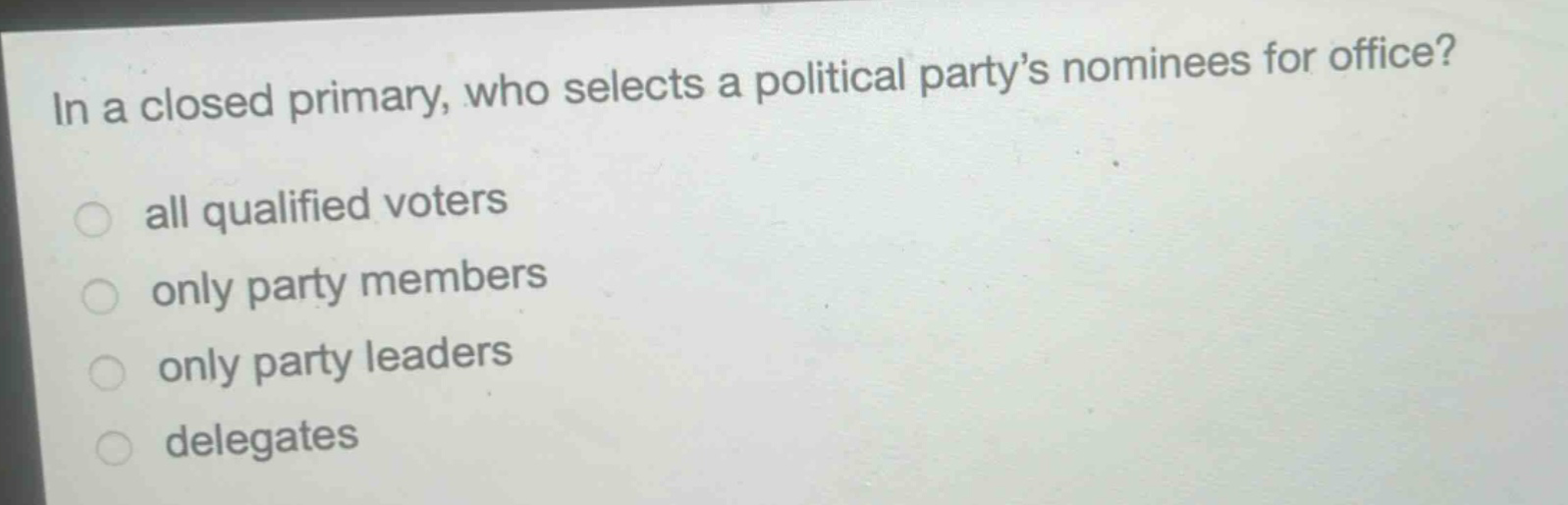 in a closed primary, who selects a political party’s nominees for office?\nall qualified voters\nonly party members\nonly party leaders\ndelegates