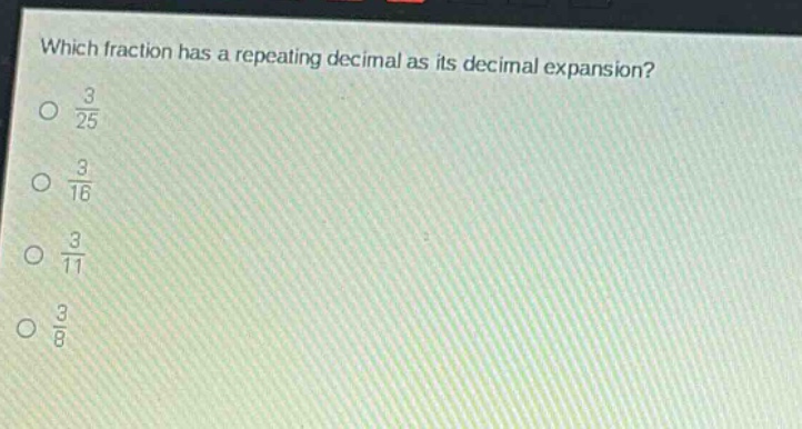 which fraction has a repeating decimal as its decimal expansion?\n$\frac{3}{25}$\n$\frac{3}{16}$\n$\frac{3}{11}$\n$\frac{3}{8}$