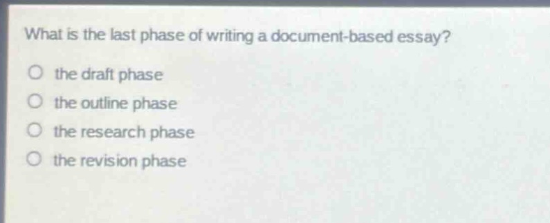what is the last phase of writing a document - based essay?\no the draft phase\no the outline phase\no the research phase\no the revision phase