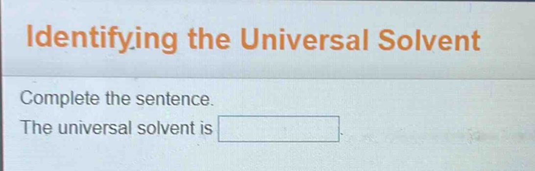 identifying the universal solvent\ncomplete the sentence.\nthe universal solvent is