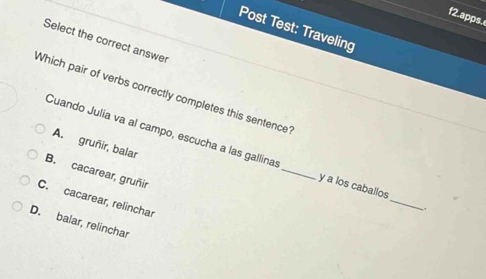 select the correct answer\nwhich pair of verbs correctly completes this sentence?\ncuando julia va al campo, escucha a las gallinas ______ y a los caballos ______.\na. gruñir, balar\nb. cacarear, gruñir\nc. cacarear, relinchar\nd. balar, relinchar