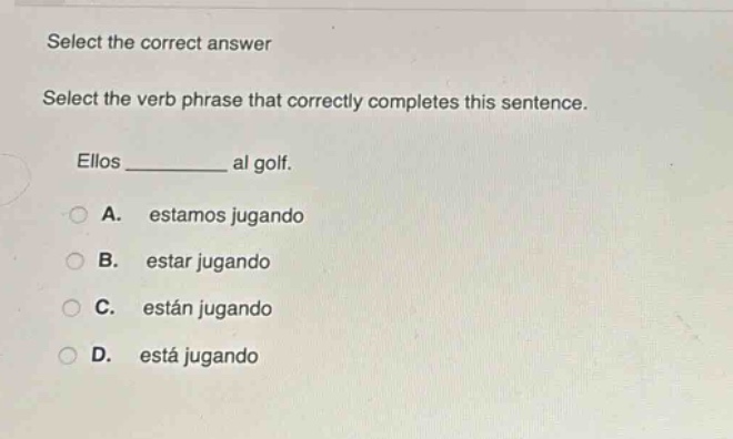 select the correct answer\nselect the verb phrase that correctly completes this sentence.\nellos ______ al golf.\na. estamos jugando\nb. estar jugando\nc. están jugando\nd. está jugando