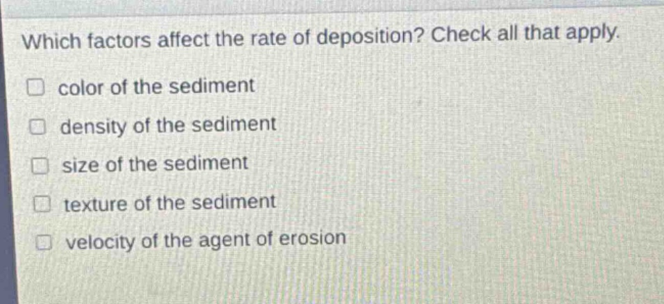 which factors affect the rate of deposition? check all that apply. color of the sediment density of the sediment size of the sediment texture of the sediment velocity of the agent of erosion