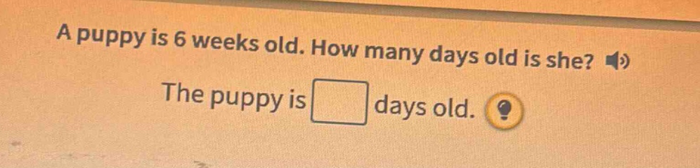 a puppy is 6 weeks old. how many days old is she? the puppy is days old.