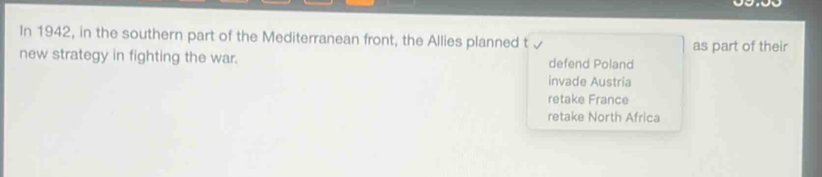 in 1942, in the southern part of the mediterranean front, the allies planned to as part of their new strategy in fighting the war. defend poland invade austria retake france retake north africa