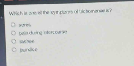 which is one of the symptoms of trichomoniasis?\n○ sores\n○ pain during intercourse\n○ rashes\n○ jaundice