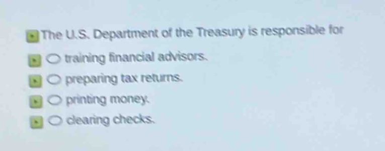 the u.s. department of the treasury is responsible for\n- training financial advisors.\n- preparing tax returns.\n- printing money.\n- clearing checks.