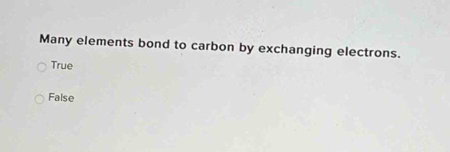 many elements bond to carbon by exchanging electrons.\ntrue\nfalse
