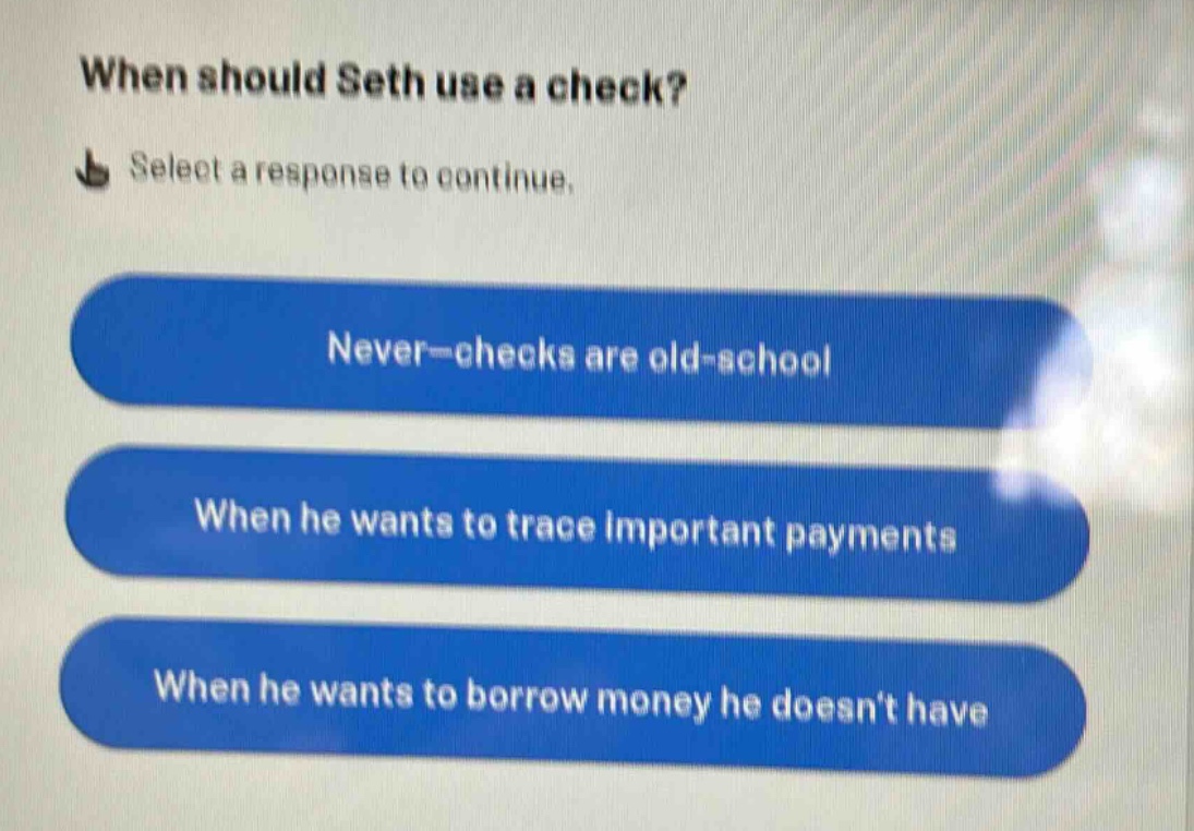 when should seth use a check? select a response to continue. never—checks are old - school when he wants to trace important payments when he wants to borrow money he doesn’t have