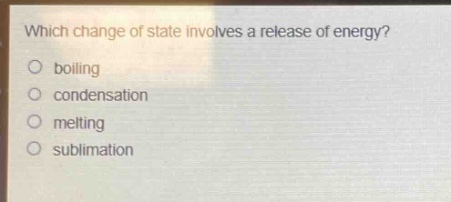which change of state involves a release of energy?\nboiling\ncondensation\nmelting\nsublimation
