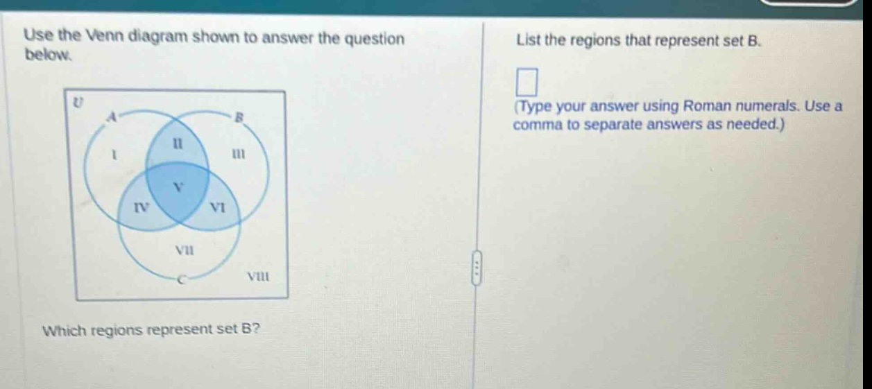 use the venn diagram shown to answer the question below. which regions represent set b? list the regions that represent set b. (type your answer using roman numerals. use a comma to separate answers as needed.)