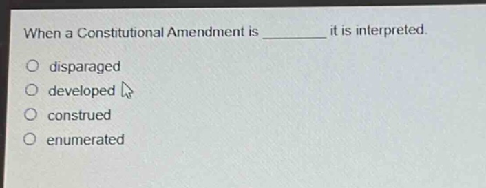 when a constitutional amendment is ______ it is interpreted.\no disparaged\no developed\no construed\no enumerated