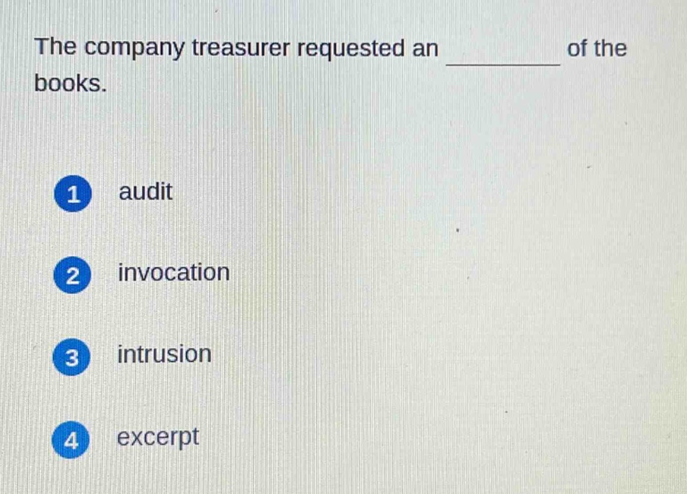 the company treasurer requested an _______ of the books.\n1 audit\n2 invocation\n3 intrusion\n4 excerpt
