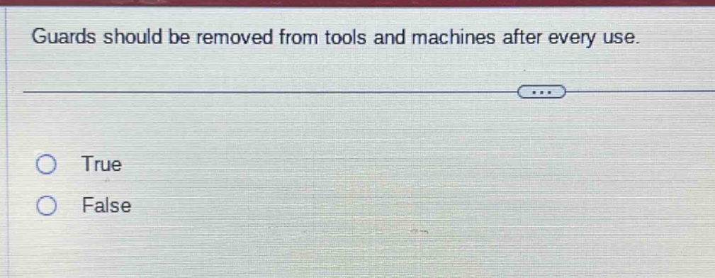 guards should be removed from tools and machines after every use.\ntrue\nfalse