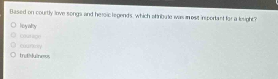 based on courtly love songs and heroic legends, which attribute was most important for a knight?\nloyalty\ncourage\ncourtesy\ntruthfulness