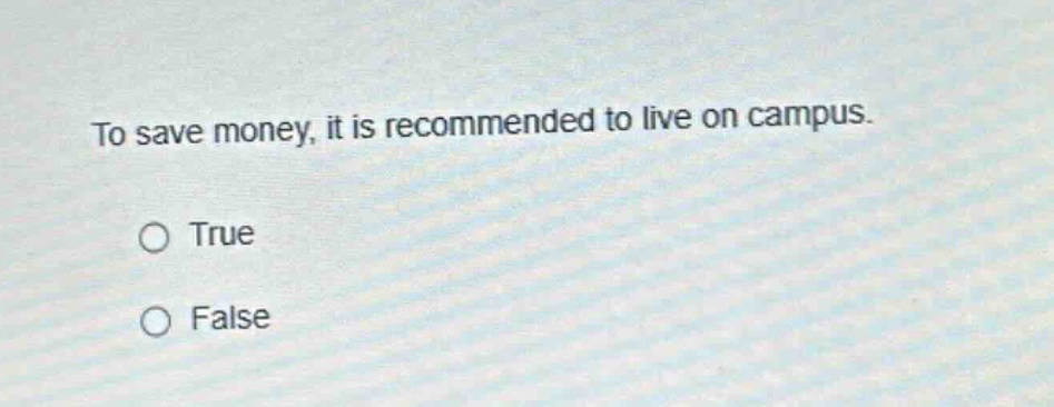 to save money, it is recommended to live on campus.\n○ true\n○ false