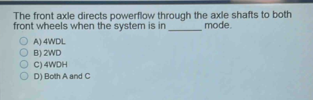 the front axle directs powerflow through the axle shafts to both front wheels when the system is in ______ mode.\na) 4wdl\nb) 2wd\nc) 4wdh\nd) both a and c
