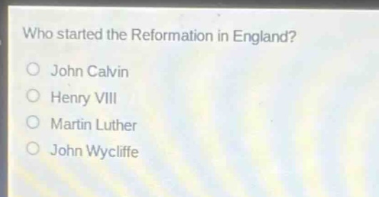 who started the reformation in england?\no john calvin\no henry viii\no martin luther\no john wycliffe