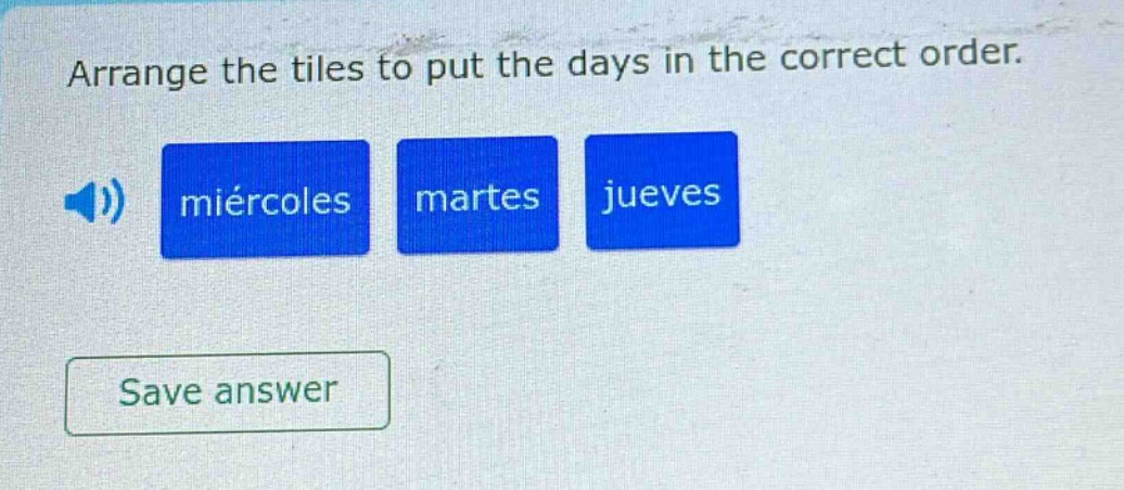 arrange the tiles to put the days in the correct order. miércoles martes jueves save answer