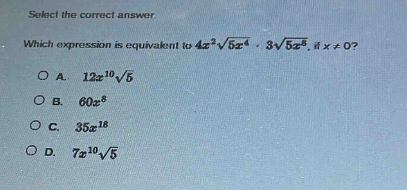 select the correct answer. which expression is equivalent to $4x^{2}sqrt{5x^{4}}cdot3sqrt{5x^{8}}$, if $x\neq0$?\na. $12x^{10}sqrt{5}$\nb. $60x^{8}$\nc. $35x^{18}$\nd. $7x^{10}sqrt{5}$