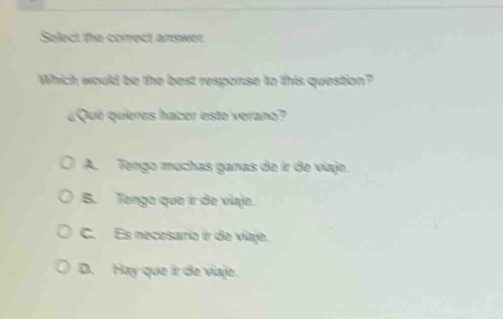 select the correct answer. which would be the best response to this question? ¿qué quieres hacer este verano? a. tengo muchas ganas de ir de viaje. b. tengo que ir de viaje. c. es necesario ir de viaje. d. hay que ir de viaje.