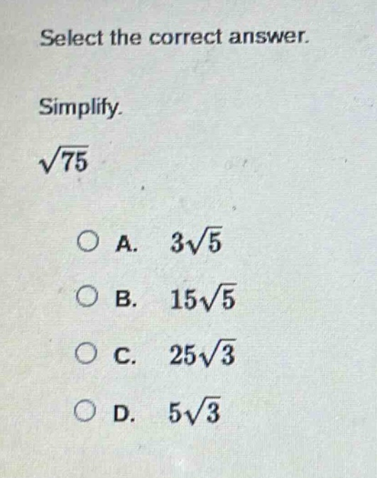 select the correct answer.\nsimplify.\n$sqrt{75}$\na. $3sqrt{5}$\nb. $15sqrt{5}$\nc. $25sqrt{3}$\nd. $5sqrt{3}$